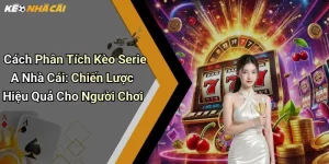 Cách Phân Tích Kèo Serie A Nhà Cái: Chiến Lược Hiệu Quả Cho Người Chơi