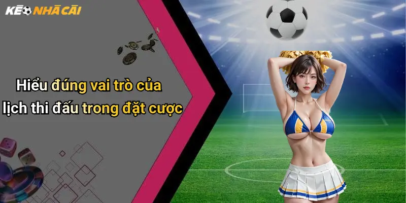 Hiểu đúng vai trò của lịch thi đấu trong đặt cược