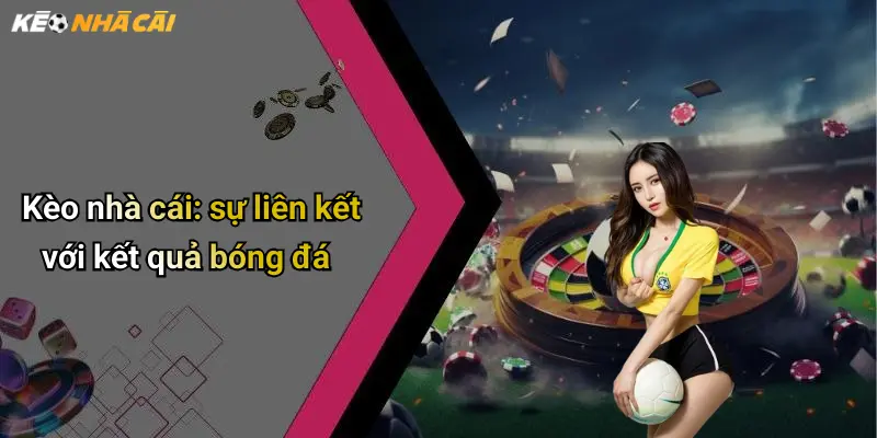 Kèo nhà cái: sự liên kết với kết quả bóng đá