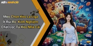 Mẹo Chọn Kèo La Liga Ít Rủi Ro: Kinh Nghiệm Chắt Lọc Từ Kèo Nhà Cái