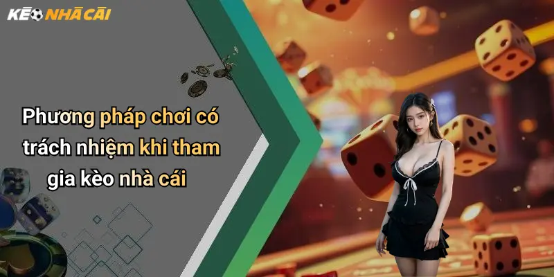 Phương pháp chơi có trách nhiệm khi tham gia kèo nhà cái