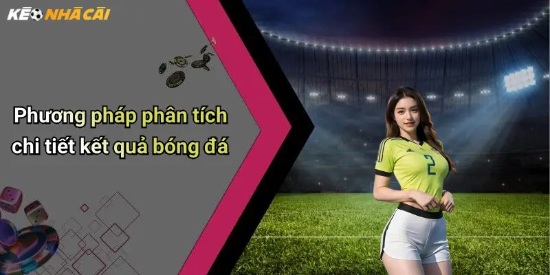 Phương pháp phân tích chi tiết kết quả bóng đá