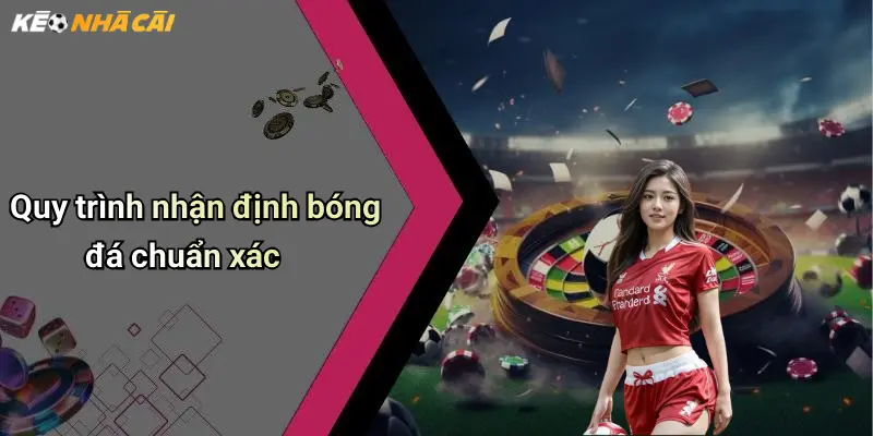 Nhận Định Bóng Đá: Góc Nhìn Chuyên Sâu Và Soi Kèo Nhà Cái Chuẩn Xác 3 Quy trình nhận định bóng đá chuẩn xác