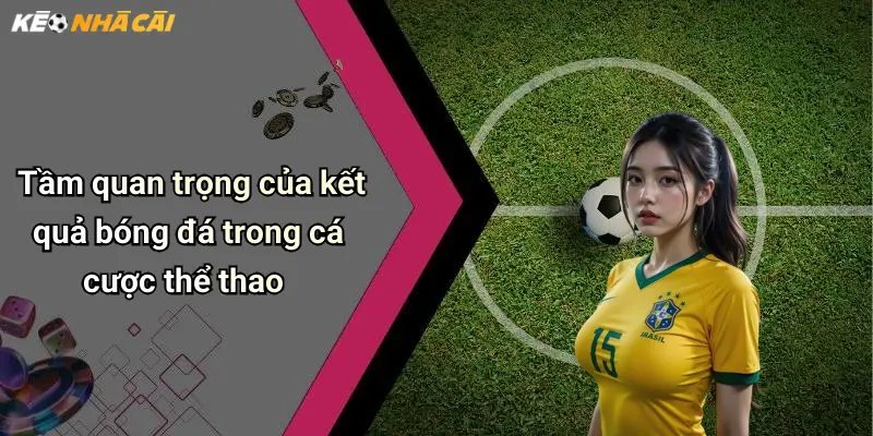 Tầm quan trọng của kết quả bóng đá trong cá cược thể thao