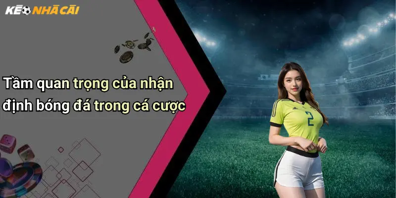 Nhận Định Bóng Đá: Góc Nhìn Chuyên Sâu Và Soi Kèo Nhà Cái Chuẩn Xác 1 Tầm quan trọng của nhận định bóng đá trong cá cược