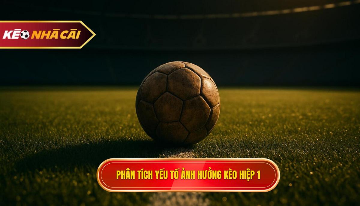 Phân Tích Chuyên Sâu Yếu Tố Ảnh Hưởng Đến Kèo Tài Xỉu Hiệp 1